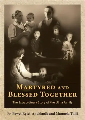 Mártírként és áldottként együtt: Az Ulma család rendkívüli története - Martyred and Blessed Together: The Extraordinary Story of the Ulma Family