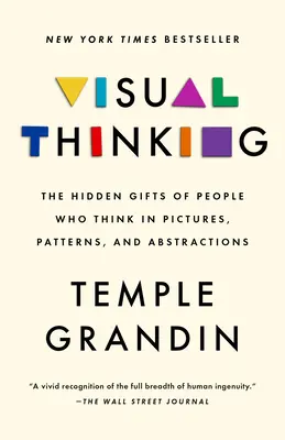 Vizuális gondolkodás: A képekben, mintázatokban és absztrakciókban gondolkodó emberek rejtett adottságai - Visual Thinking: The Hidden Gifts of People Who Think in Pictures, Patterns, and Abstractions