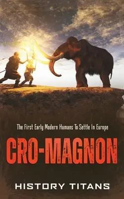 Cro-Magnon: Az Európában letelepedő első kora újkori ember. - Cro-Magnon: The First Early Modern Humans to Settle in Europe