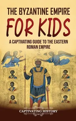 A Bizánci Birodalom gyerekeknek: A Captivating Guide to the Eastern Roman Empire - A Kelet-római Birodalom gyermekeknek - The Byzantine Empire for Kids: A Captivating Guide to the Eastern Roman Empire