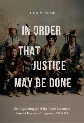 Hogy igazságot szolgáltassunk: A Turtle Mountain Band of Pembina Chippewa jogi harca, 1795-1905 - In Order That Justice May Be Done: The Legal Struggle of the Turtle Mountain Band of Pembina Chippewa, 1795-1905