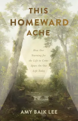 Ez a hazavágyás: Hogyan hat az eljövendő élet utáni vágyakozásunk a mai életünkre - This Homeward Ache: How Our Yearning for the Life to Come Spurs on Our Life Today