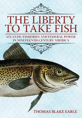 Svoboda brát ryby: Rybolov v Atlantiku a federální moc v Americe devatenáctého století - The Liberty to Take Fish: Atlantic Fisheries and Federal Power in Nineteenth-Century America