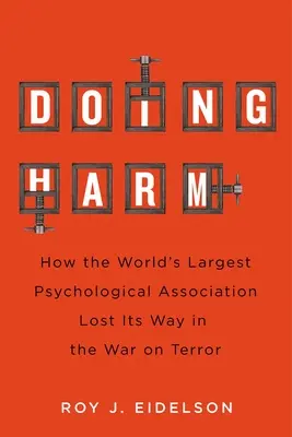 Doing Harm: Hogyan tévedt el a világ legnagyobb pszichológiai egyesülete a terrorizmus elleni háborúban? - Doing Harm: How the World's Largest Psychological Association Lost Its Way in the War on Terror