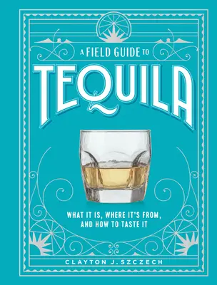 A Tequila útmutatója: Mi ez, honnan származik és hogyan kóstoljuk meg - A Field Guide to Tequila: What It Is, Where It's From, and How to Taste It