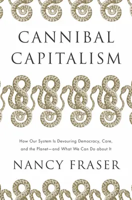 Kannibálkapitalizmus: Hogyan falja fel rendszerünk a demokráciát, a gondoskodást és a bolygót - és mit tehetünk ellene? - Cannibal Capitalism: How Our System Is Devouring Democracy, Care, and the Planet - And What We Can Do about It