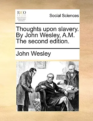 Gondolatok a rabszolgaságról. írta John Wesley, A.M. a második kiadás. - Thoughts Upon Slavery. by John Wesley, A.M. the Second Edition.