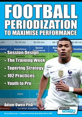 Futball periodizáció a teljesítmény maximalizálása érdekében: Az edzések tervezése - Az edzéshét - Tapering stratégia - 102 gyakorlat - A fiataloktól a profikig. - Football Periodization to Maximise Performance: Session Design - The Training Week - Tapering Strategy - 102 Practices - Youth to Pro