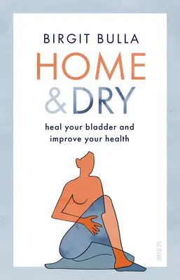 Otthon és szárazon: Gyógyítsa meg a hólyagját, kezelje az utit és az inkontinenciát, és javítsa az egészségét - Home and Dry: Heal Your Bladder, Treat Utis and Incontinence, and Improve Your Health