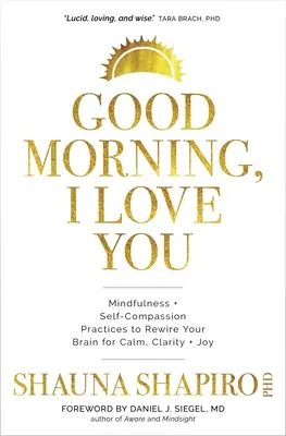 Jó reggelt, szeretlek! Mindfulness és önsajnálat gyakorlatok az agyad átprogramozásához a nyugalom, a tisztaság és az öröm érdekében - Good Morning, I Love You: Mindfulness and Self-Compassion Practices to Rewire Your Brain for Calm, Clarity, and Joy