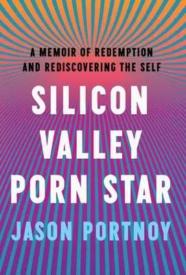 Szilícium-völgyi pornósztár: A megváltás és az önmaga újrafelfedezése című memoár - Silicon Valley Porn Star: A Memoir of Redemption and Rediscovering the Self