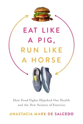 Egyél, mint egy disznó, fuss, mint egy ló: Hogyan rabolták el egészségünket az ételharcok és a mozgás új tudománya - Eat Like a Pig, Run Like a Horse: How Food Fights Hijacked Our Health and the New Science of Exercise