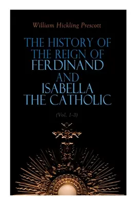 Ferdinánd és Izabella, a katolikus uralkodása történetének 1-3. kötete: Teljes kiadás - The History of the Reign of Ferdinand and Isabella the Catholic (Vol. 1-3): Complete Edition