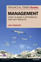 FT Guide to Management - Hogyan legyél olyan vezető, aki változást hoz és eredményeket ér el? - FT Guide to Management - How to be a Manager Who Makes a Difference and Gets Results