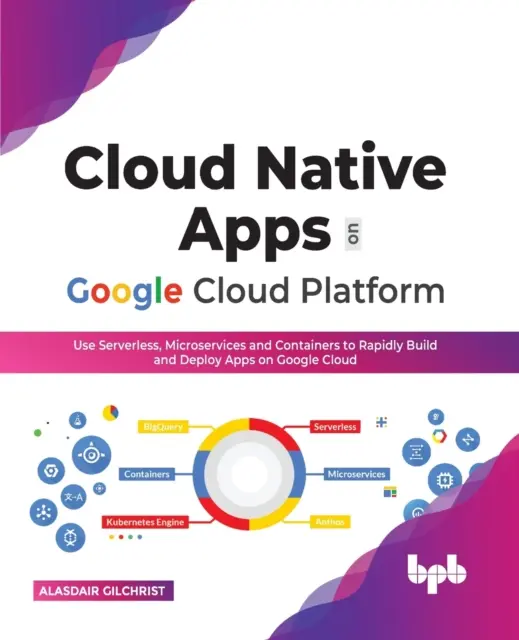 Cloud Native Apps a Google Cloud Platformon: Use Serverless, Microservices and Containers to Rapidly Build and Deploy Apps on Google Cloud (magyar Edi - Cloud Native Apps on Google Cloud Platform: Use Serverless, Microservices and Containers to Rapidly Build and Deploy Apps on Google Cloud (English Edi