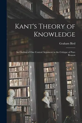 Kant ismeretelmélete: A tiszta ész kritikájának egyik központi érvének vázlata - Kant's Theory of Knowledge: an Outline of One Central Argument in the Critique of Pure Reason