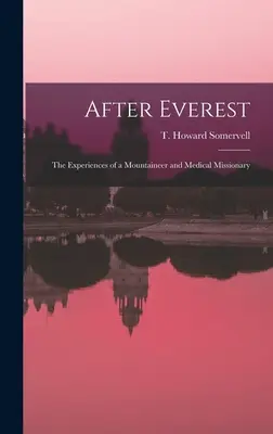 Az Everest után; egy hegymászó és orvosmisszionárius tapasztalatai (Somervell T. Howard (Theodore Howard)) - After Everest; the Experiences of a Mountaineer and Medical Missionary (Somervell T. Howard (Theodore Howard))