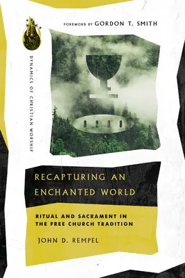 Egy elvarázsolt világ visszahódítása: Szertartás és szentség a szabadegyházi hagyományban - Recapturing an Enchanted World: Ritual and Sacrament in the Free Church Tradition