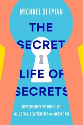 A titkok titkos élete: Hogyan alakítja belső világunk a jólétet, a kapcsolatokat és azt, hogy kik vagyunk - The Secret Life of Secrets: How Our Inner Worlds Shape Well-Being, Relationships, and Who We Are