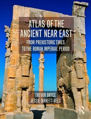 Atlas of the Ancient Near East - From Prehistoric Times to the Roman Imperial Period (Bryce Trevor (University of Queensland Australia))