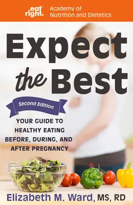 Expect the Best: Your Guide to Healthy Eating Before, During, and After Pregnancy, 2nd Edition (Várja a legjobbat: Útmutató az egészséges táplálkozáshoz a terhesség előtt, alatt és után), 2. kiadás - Expect the Best: Your Guide to Healthy Eating Before, During, and After Pregnancy, 2nd Edition