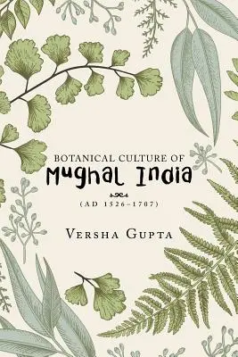 A mogul India botanikai kultúrája: (Ad 1526-1707) - Botanical Culture of Mughal India: (Ad 1526-1707)