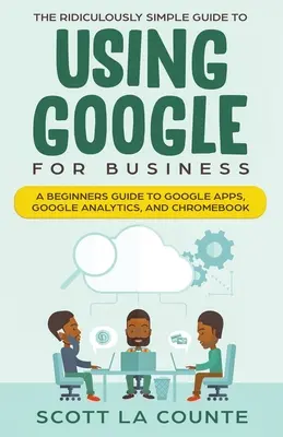 Nevetségesen egyszerű útmutató a Google for Business használatához: Kezdőknek szóló útmutató a Google Apps, a Google Analytics és a Chromebook használatához - The Ridiculously Simple Guide to Using Google for Business: A Beginners Guide to Google Apps, Google Analytics, and Chromebook