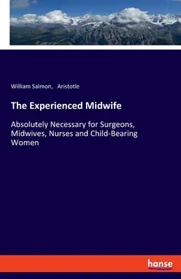 A tapasztalt bábaasszony: Abszolút szükséges a sebészek, szülésznők, ápolónők és a gyermeket szülő nők számára - The Experienced Midwife: Absolutely Necessary for Surgeons, Midwives, Nurses and Child-Bearing Women