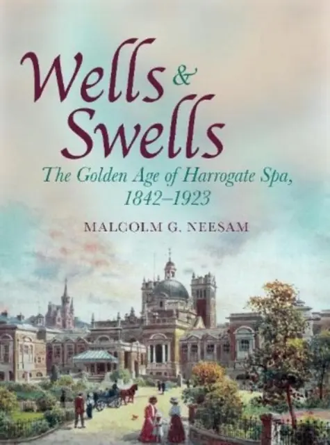 Wells and Swells - Harrogate Spa aranykora, 1842-1923 - Wells and Swells - The Golden Age of Harrogate Spa, 1842-1923