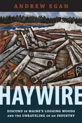 Haywire: Viszályok Maine fakitermelő erdeiben és egy iparág felbomlása - Haywire: Discord in Maine's Logging Woods and the Unraveling of an Industry