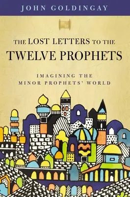 Az elveszett levelek a tizenkét prófétához: A kisebb próféták világának elképzelése - The Lost Letters to the Twelve Prophets: Imagining the Minor Prophets' World