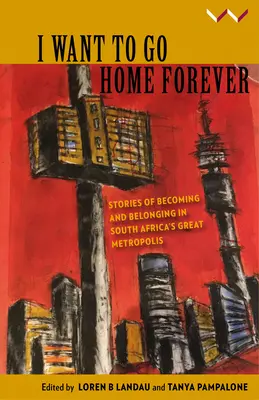 Örökre haza akarok menni: Történetek a beilleszkedésről és az odatartozásról Dél-Afrika nagyvárosában - I Want to Go Home Forever: Stories of Becoming and Belonging in South Africa's Great Metropolis