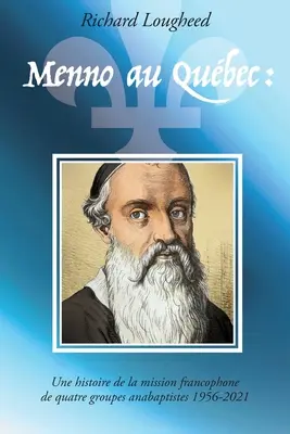 Menno au Qubec: Histoire de la mission francophone de quatre groupes anabaptistes, 1956-2021 - Menno au Qubec: histoire de la mission francophone de quatre groupes anabaptistes, 1956-2021