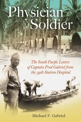 Orvos katona, 166. kötet: Fred Gabriel százados levelei a 39. állomáskórházból a Dél-Csendes-óceáni térségből - Physician Soldier, Volume 166: The South Pacific Letters of Captain Fred Gabriel from the 39th Station Hospital