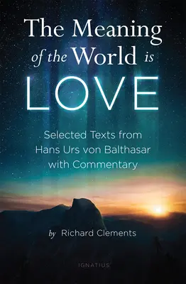 A világ értelme a szerelem: Hans Urs von Balthasar válogatott szövegei kommentárral - The Meaning of the World Is Love: Selected Texts from Hans Urs Von Balthasar with Commentary