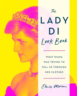 A Lady Di Look Book: Amit Diana a ruháin keresztül próbált elmondani nekünk - The Lady Di Look Book: What Diana Was Trying to Tell Us Through Her Clothes