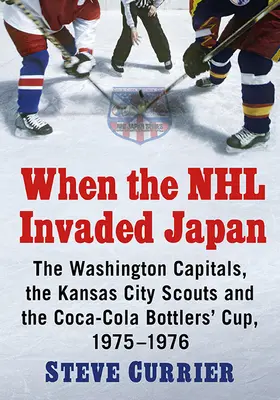 Amikor az NHL megszállta Japánt: A Washington Capitals, a Kansas City Scouts és a Coca-Cola Bottlers' Cup, 1975-1976 - When the NHL Invaded Japan: The Washington Capitals, the Kansas City Scouts and the Coca-Cola Bottlers' Cup, 1975-1976