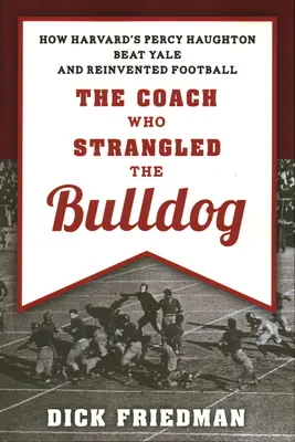 Az edző, aki megfojtotta a bulldogot: Hogyan győzte le a Harvard Percy Haughton a Yale-t és találta fel újra a futballt? - The Coach Who Strangled the Bulldog: How Harvard's Percy Haughton Beat Yale and Reinvented Football