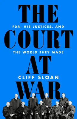 A bíróság háborúban: Fdr, bírái és az általuk teremtett világ - The Court at War: Fdr, His Justices, and the World They Made