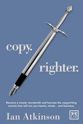 Copy Righter - Legyen mester szókovács, és használja ki a szövegírói titkokat, amelyekkel szíveket, elméket... és üzleteket nyerhet - Copy Righter - Become a Master Wordsmith and Harness the Copywriting Secrets That Will Win You Hearts, Minds... and Business