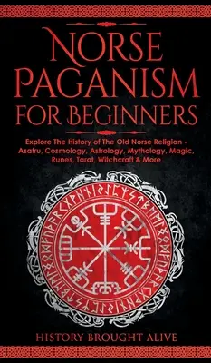 Norvég pogányság kezdőknek: Fedezd fel a régi északi vallás történetét - Asatru, kozmológia, asztrológia, mitológia, mágia, rúnák, tarot, boszorkányság, boszorkányság - Norse Paganism for Beginners: Explore The History of The Old Norse Religion - Asatru, Cosmology, Astrology, Mythology, Magic, Runes, Tarot, Witchcra