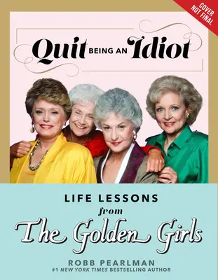 Ne legyél már idióta! Életleckék az Aranylányoktól - Quit Being an Idiot: Life Lessons from the Golden Girls