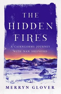 The Hidden Fires: A Cairngorms utazás Nan Shepherddel - The Hidden Fires: A Cairngorms Journey with Nan Shepherd