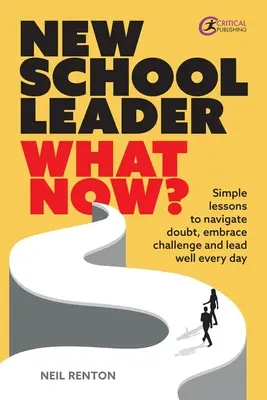 Új iskolavezető: Mi legyen most? Egyszerű leckék a kétségek leküzdéséhez, a kihívások elfogadásához és a jó vezetéshez minden nap - New School Leader: What Now?: Simple Lessons to Navigate Doubt, Embrace Challenge and Lead Well Every Day