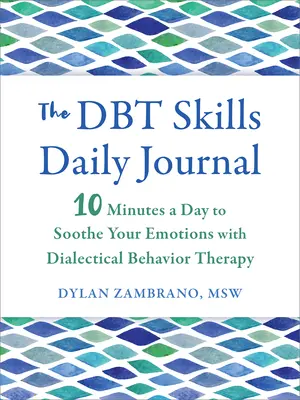 A Dbt készségek napi naplója: Napi 10 perc az érzelmeid megnyugtatására a dialektikus viselkedésterápiával - The Dbt Skills Daily Journal: 10 Minutes a Day to Soothe Your Emotions with Dialectical Behavior Therapy