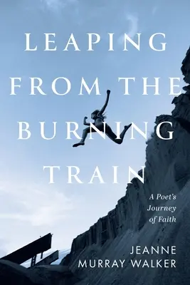 Leaping from the Burning Train: Egy költő hitbeli utazása - Leaping from the Burning Train: A Poet's Journey of Faith