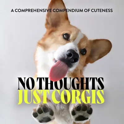 No Thoughts Just Corgis: A Cuteness A Comprehensive Compendium of Cuteness - No Thoughts Just Corgis: A Comprehensive Compendium of Cuteness