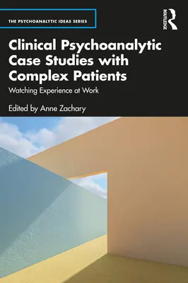 Klinikai pszichoanalitikus esettanulmányok komplex betegekkel: A tapasztalat megfigyelése munka közben - Clinical Psychoanalytic Case Studies with Complex Patients: Watching Experience at Work