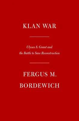 Klánháború: Ulysses S. Grant és a harc a rekonstrukció megmentéséért - Klan War: Ulysses S. Grant and the Battle to Save Reconstruction