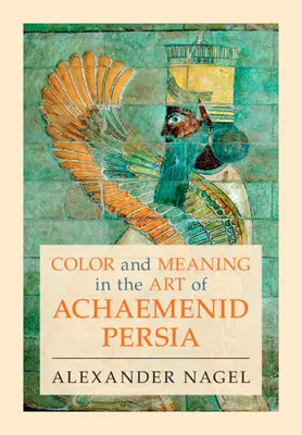 Szín és jelentés az akhaemeniida Perzsia művészetében (Nagel Alexander (Smithsonian Institution Washington DC)) - Color and Meaning in the Art of Achaemenid Persia (Nagel Alexander (Smithsonian Institution Washington DC))